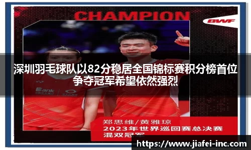深圳羽毛球队以82分稳居全国锦标赛积分榜首位争夺冠军希望依然强烈