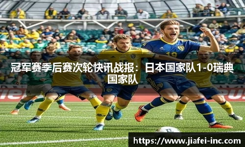 冠军赛季后赛次轮快讯战报：日本国家队1-0瑞典国家队